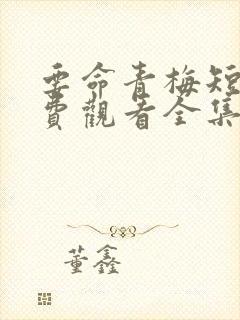 要命青梅短剧免费观看全集高清版