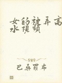 女的被弄高潮喷水视频