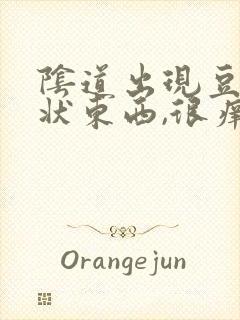 阴道出现豆腐渣状东西,很痒封面