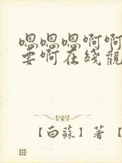 嗯嗯嗯啊啊啊不要啊在线观看