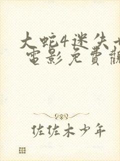 大蛇4迷失世界 电影免费观看完整版