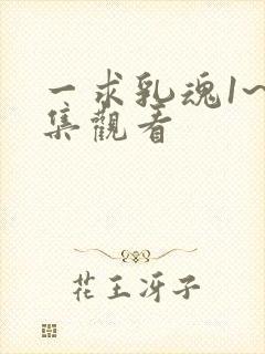 一求乳魂1~4集观看