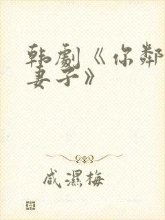 韩剧《你邻居的妻子》