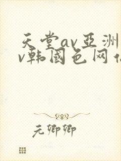 天堂av亚洲av韩国色网站