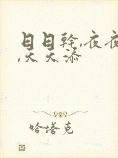 日日干,夜夜操,天天添