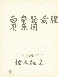 白带发黄腥臭什么原因