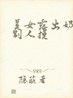 美女露出奶头给别人摸