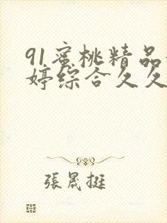 91蜜桃精品婷婷综合久久