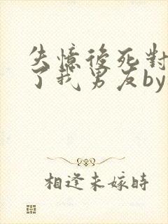 失忆后死对头成了我男友by祝麟讲的什么