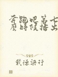 奔跑吧第七季什么时候播出