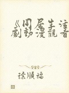 《同居生活》番剧动漫观看全集免费