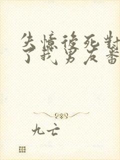 失忆后死对头成了我男友番外