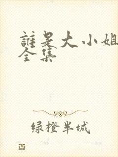 谁是大小姐短剧全集