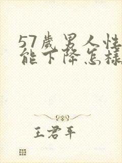 57岁男人性功能下降怎样解决