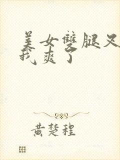 美女双腿叉开让我爽了