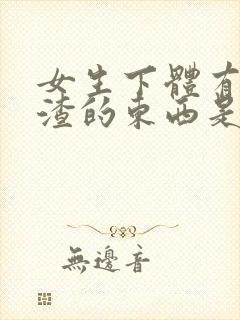 女生下体有豆腐渣的东西是怎么造成的