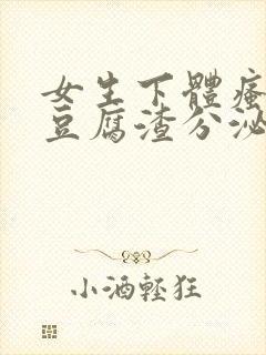 女生下体瘙痒有豆腐渣分泌物怎么回事