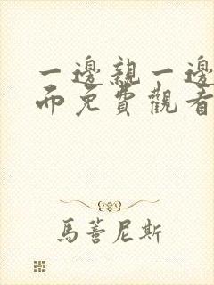 一边亲一边摸下面免费观看全集