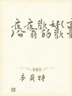 夜夜欢好(高h)公翁的欢爱