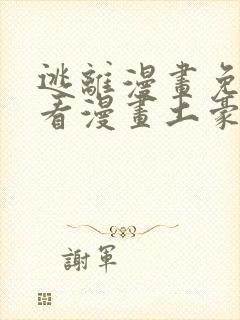 逃离漫画免费观看漫画土豪漫画