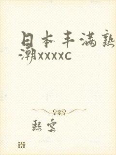 日本丰满熟妇高潮xxxxc