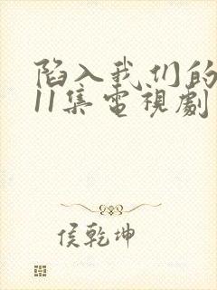 陷入我们的热恋11集电视剧免费观看