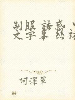 制服 诱惑 中文字幕 丝袜 美腿 日韩美女