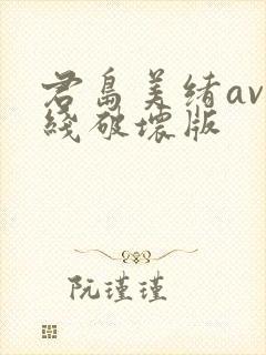 君岛美绪av在线破坏版