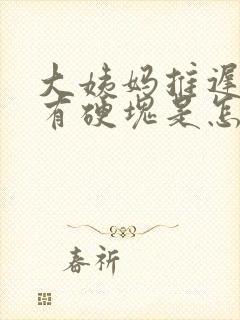 大姨妈推迟胸部有硬块是怎么回事呢