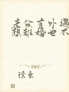 老公有外遇我不想离婚也不原谅怎么办