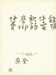 什么软件能看免费vip的电视剧