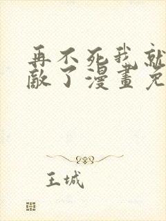 再不死我就真无敌了漫画免费观看