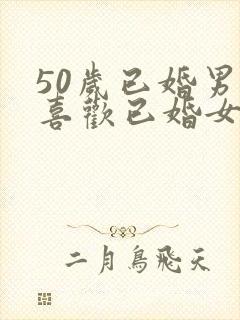 50岁已婚男人喜欢已婚女人的表现