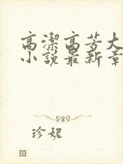 高洁高芳大团圆小说最新章节免费阅读