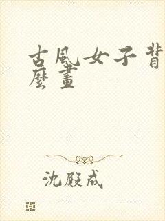 古风女子背影怎么画