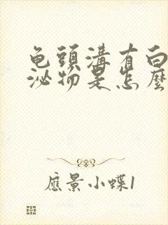 龟头沟有白色分泌物是怎么回事