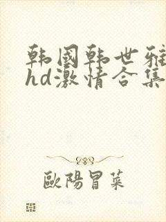 韩国韩世雅三级hd激情合集封面