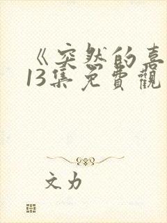 《突然的喜欢》13集免费观看电视剧