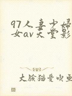 97人妻少妇熟女av天堂影院