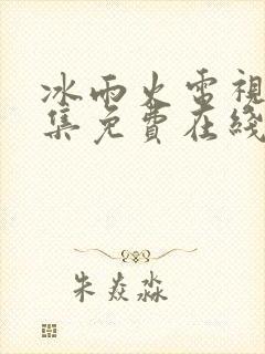 冰雨火电视剧全集免费在线观看播放