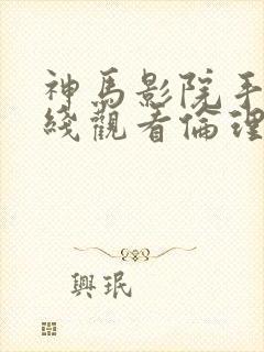 神马影院手机在线观看伦理封面
