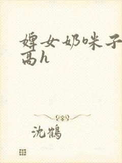 婢女奶咪子真大高h