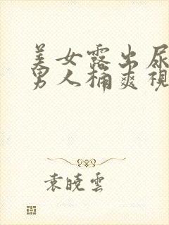 美女露出尿口让男人桶爽视频