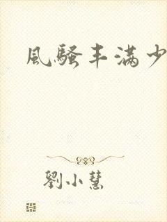 风骚丰满少妇美