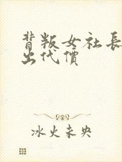 背叛女社长的付出代价