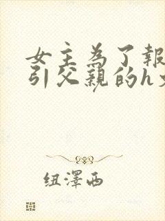 女主为了报复勾引父亲的h文