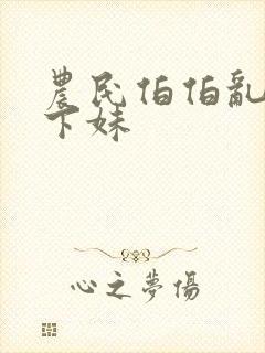 农民伯伯乱搞乡下妹