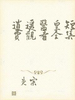 逍遥医皇短剧免费观看全集高清