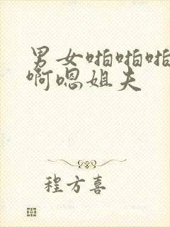 男女啪啪啪小说啊嗯姐夫