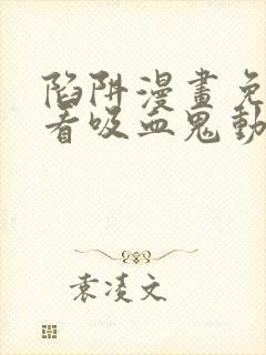 陷阱漫画免费观看吸血鬼动漫第一话